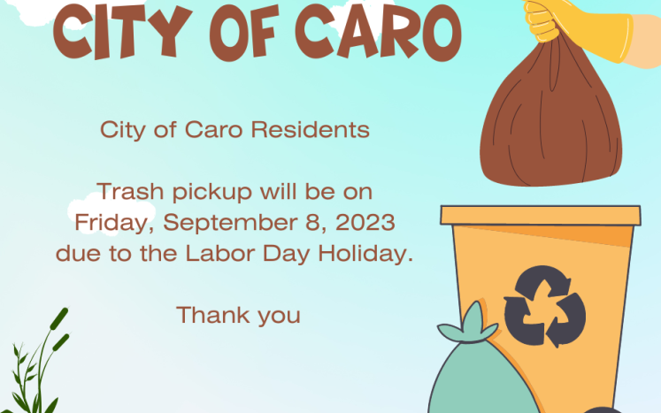 City of Caro Residents   Trash pickup will be on  Friday, September 8, 2023  due to the Labor Day Holiday.   Thank you